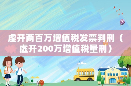 虛開兩百萬增值稅發(fā)票判刑（虛開200萬增值稅量刑）