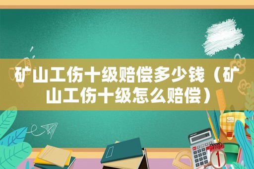 礦山工傷十級賠償多少錢（礦山工傷十級怎么賠償）
