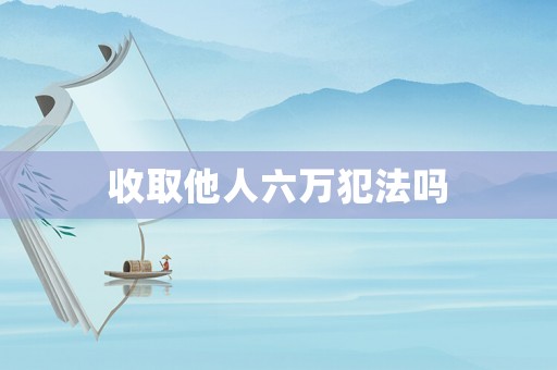 收取他人六萬犯法嗎
