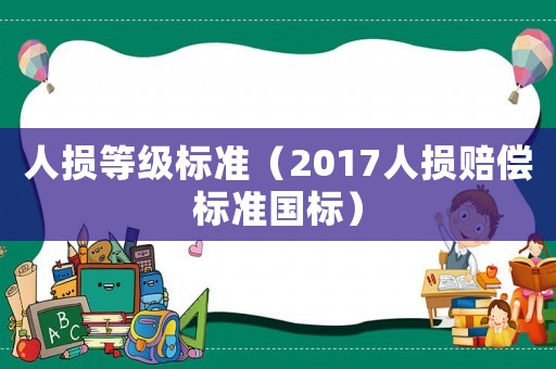 人損等級(jí)標(biāo)準(zhǔn)（2017人損賠償標(biāo)準(zhǔn)國標(biāo)）