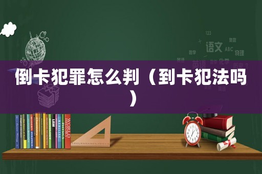 倒卡犯罪怎么判（到卡犯法嗎）