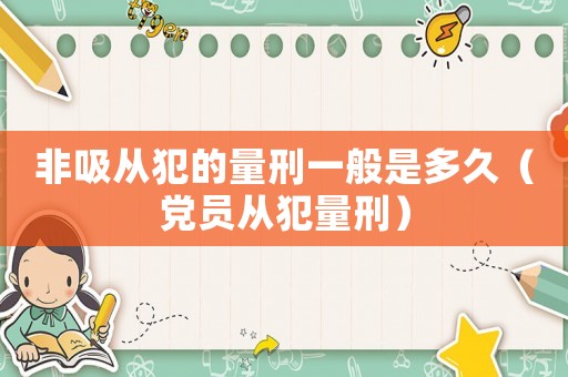 非吸從犯的量刑一般是多久（黨員從犯量刑）