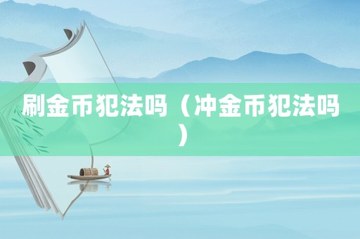 刷金幣犯法嗎（沖金幣犯法嗎）