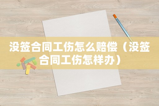 沒(méi)簽合同工傷怎么賠償（沒(méi)簽合同工傷怎樣辦）
