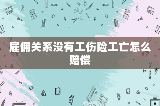 雇傭關系沒有工傷險工亡怎么賠償