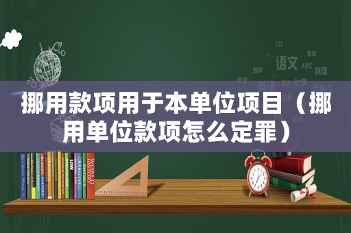 挪用款項用于本單位項目（挪用單位款項怎么定罪）