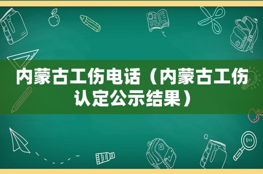 內蒙古工傷電話（內蒙古工傷認定公示結果）