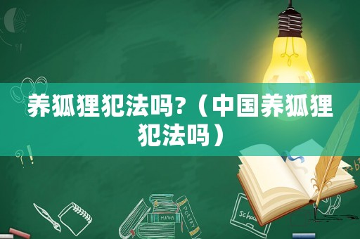 養狐貍犯法嗎?（中國養狐貍犯法嗎）