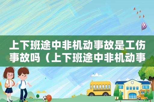 上下班途中非機動事故是工傷事故嗎（上下班途中非機動事故是工傷）