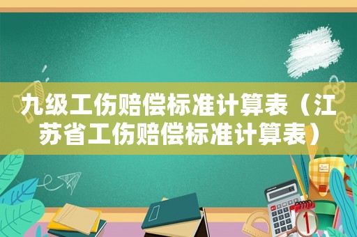 九級工傷賠償標準計算表（江蘇省工傷賠償標準計算表）