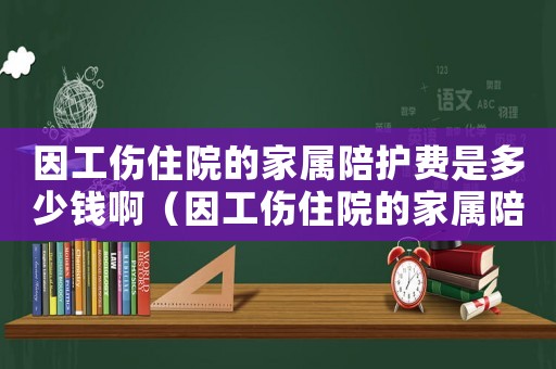 因工傷住院的家屬陪護(hù)費(fèi)是多少錢啊（因工傷住院的家屬陪護(hù)費(fèi)是多少錢）