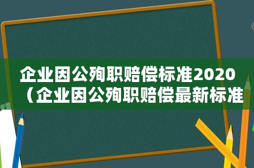 企業因公殉職賠償標準2020（企業因公殉職賠償最新標準）