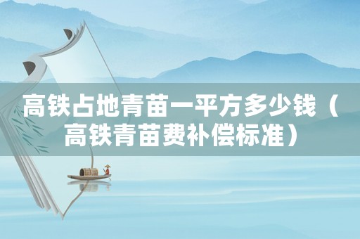 高鐵占地青苗一平方多少錢（高鐵青苗費補償標準）