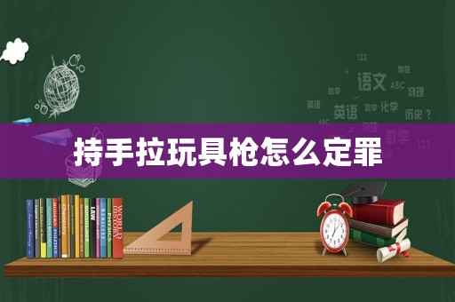 持手拉玩具槍怎么定罪