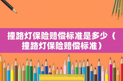 撞路燈保險賠償標準是多少（撞路燈保險賠償標準）