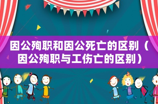 因公殉職和因公死亡的區(qū)別（因公殉職與工傷亡的區(qū)別）