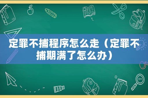定罪不捕程序怎么走（定罪不捕期滿了怎么辦）