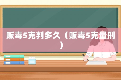 販毒5克判多久（販毒5克量刑）