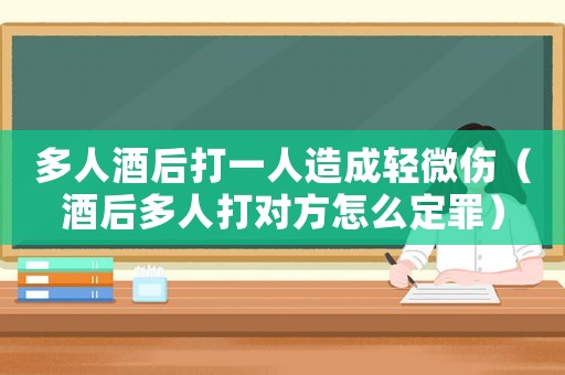 多人酒后打一人造成輕微傷（酒后多人打?qū)Ψ皆趺炊ㄗ铮? title=