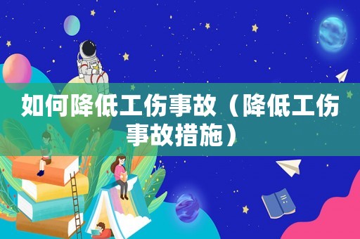 如何降低工傷事故（降低工傷事故措施）