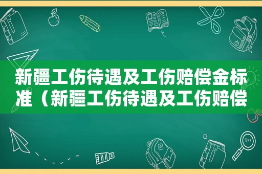 新疆工傷待遇及工傷賠償金標準（新疆工傷待遇及工傷賠償）