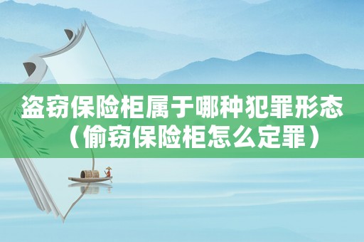 盜竊保險柜屬于哪種犯罪形態（偷竊保險柜怎么定罪）