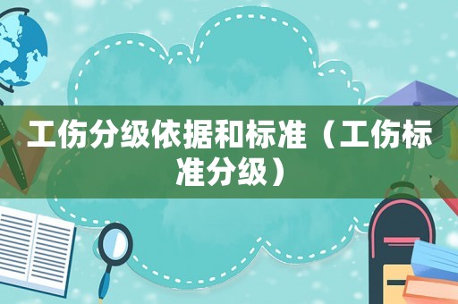 工傷分級依據和標準（工傷標準分級）