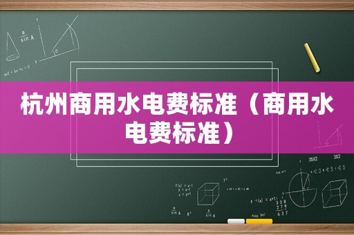 杭州商用水電費標準（商用水電費標準）
