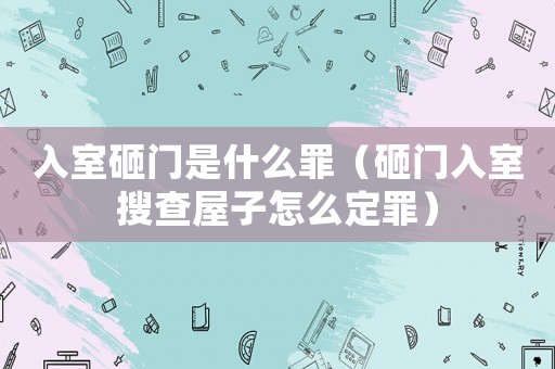 入室砸門是什么罪（砸門入室搜查屋子怎么定罪）