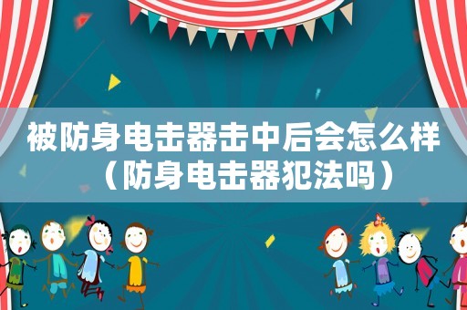 被防身電擊器擊中后會怎么樣（防身電擊器犯法嗎）