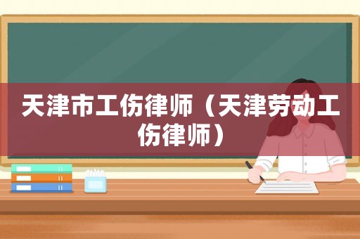 天津市工傷律師（天津勞動工傷律師）