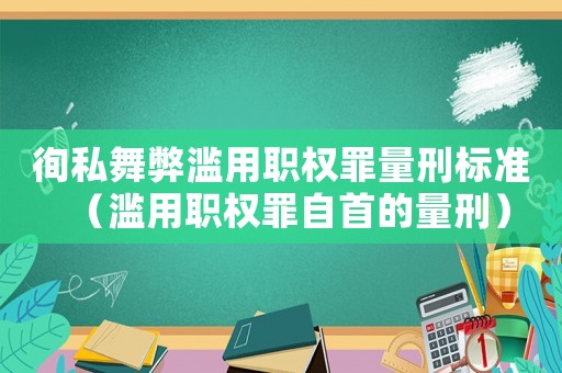 徇私舞弊濫用職權罪量刑標準（濫用職權罪自首的量刑）