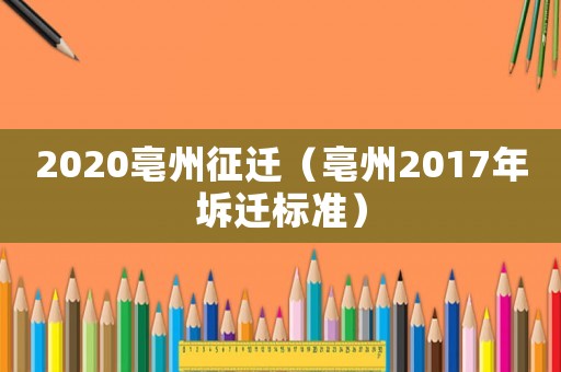 2020亳州征遷（亳州2017年坼遷標準）