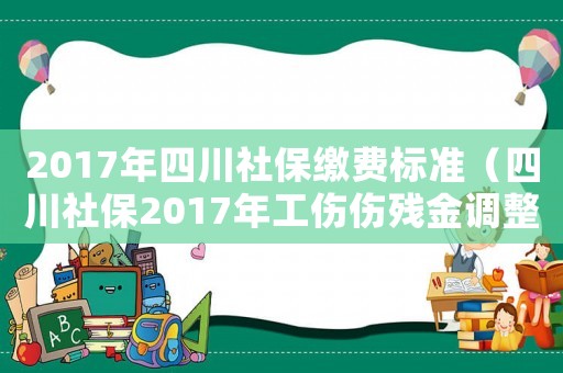 2017年四川社保繳費標準（四川社保2017年工傷傷殘金調整嗎）