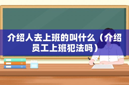 介紹人去上班的叫什么（介紹員工上班犯法嗎）