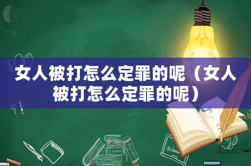 女人被打怎么定罪的呢（女人被打怎么定罪的呢）