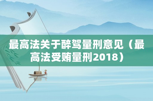 最高法關(guān)于醉駕量刑意見（最高法受賄量刑2018）