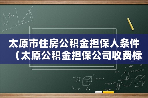 太原市住房公積金擔保人條件（太原公積金擔保公司收費標準）