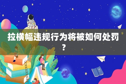 拉橫幅違規行為將被如何處罰？