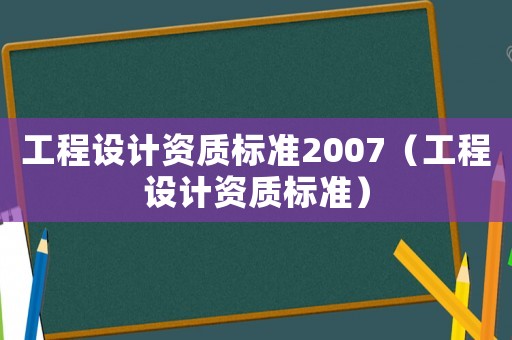 工程設計資質標準2007（工程設計資質標準）