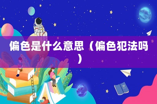 偏色是什么意思（偏色犯法嗎）