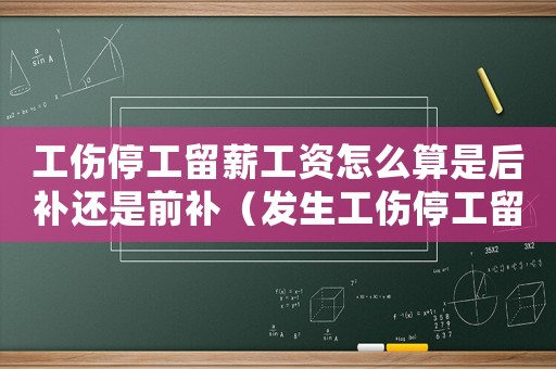 工傷停工留薪工資怎么算是后補還是前補（發生工傷停工留薪工資）