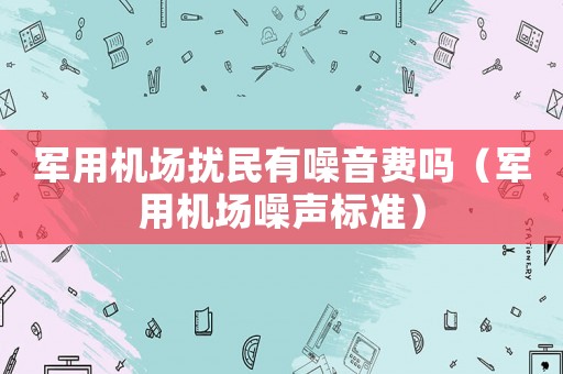 軍用機場擾民有噪音費嗎（軍用機場噪聲標準）
