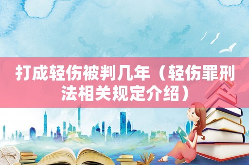 打成輕傷被判幾年（輕傷罪刑法相關(guān)規(guī)定介紹）