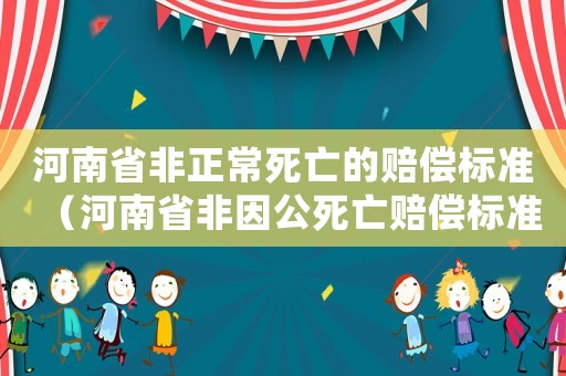 河南省非正常死亡的賠償標準（河南省非因公死亡賠償標準）