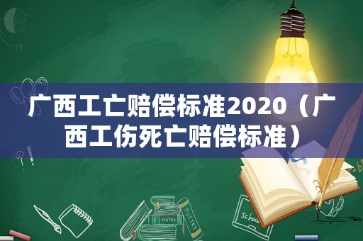 廣西工亡賠償標準2020（廣西工傷死亡賠償標準）