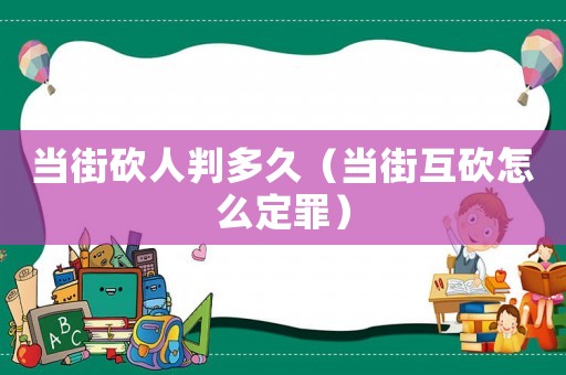 當街砍人判多久（當街互砍怎么定罪）
