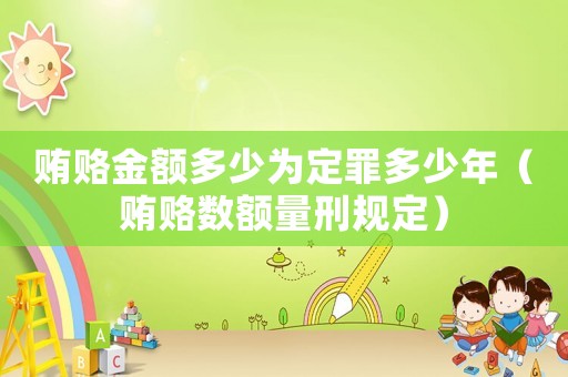 賄賂金額多少為定罪多少年（賄賂數額量刑規定）