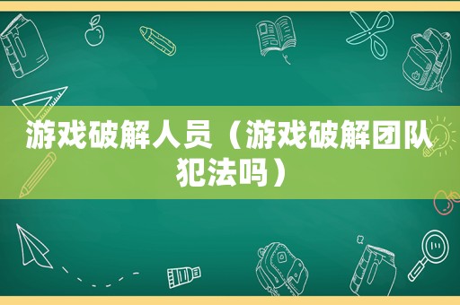 游戲破解人員（游戲破解團隊犯法嗎）
