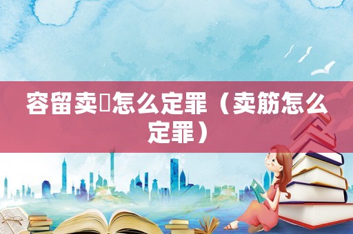 容留賣婬怎么定罪（賣筋怎么定罪）